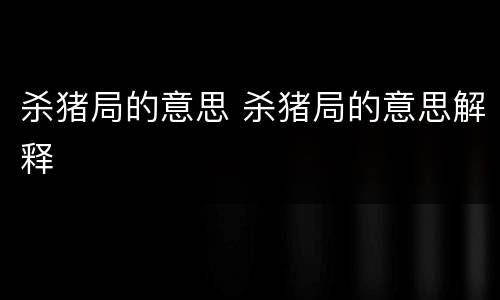 杀猪局的意思 杀猪局的意思解释