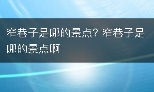 窄巷子是哪的景点? 窄巷子是哪的景点啊