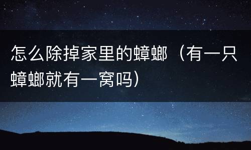 怎么除掉家里的蟑螂（有一只蟑螂就有一窝吗）