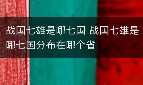 战国七雄是哪七国 战国七雄是哪七国分布在哪个省