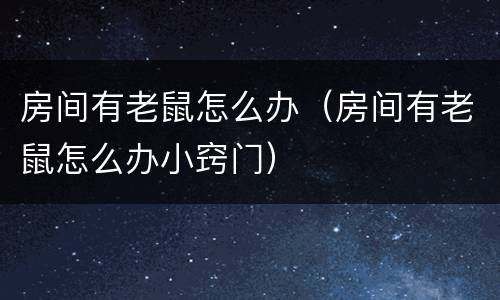 房间有老鼠怎么办（房间有老鼠怎么办小窍门）