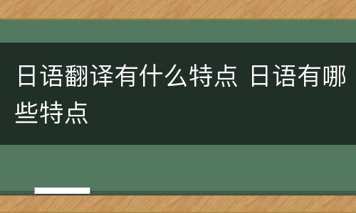 日语翻译有什么特点 日语有哪些特点