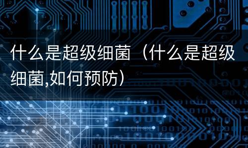 什么是超级细菌（什么是超级细菌,如何预防）