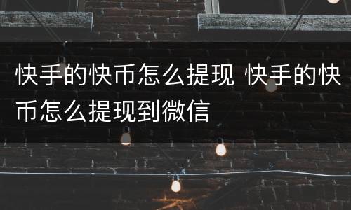 快手的快币怎么提现 快手的快币怎么提现到微信