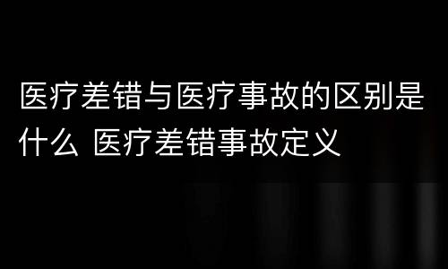 医疗差错与医疗事故的区别是什么 医疗差错事故定义