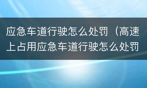 应急车道行驶怎么处罚（高速上占用应急车道行驶怎么处罚）