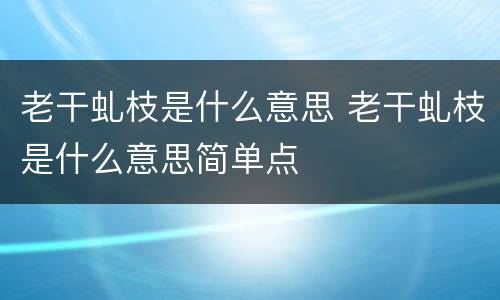 老干虬枝是什么意思 老干虬枝是什么意思简单点