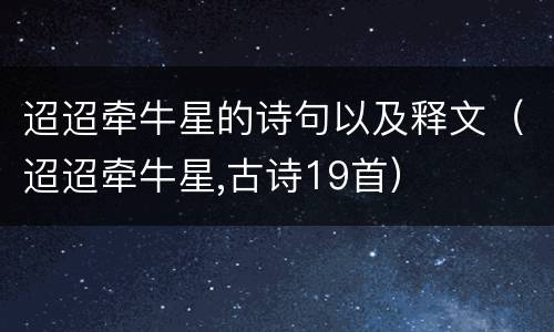 迢迢牵牛星的诗句以及释文（迢迢牵牛星,古诗19首）