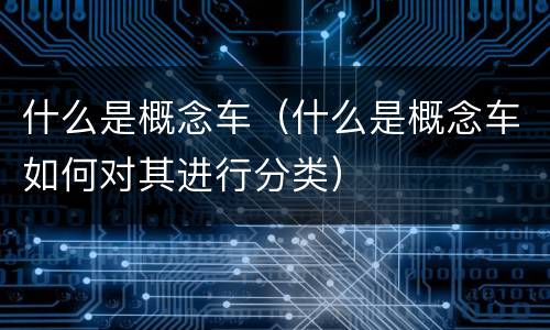 什么是概念车（什么是概念车如何对其进行分类）