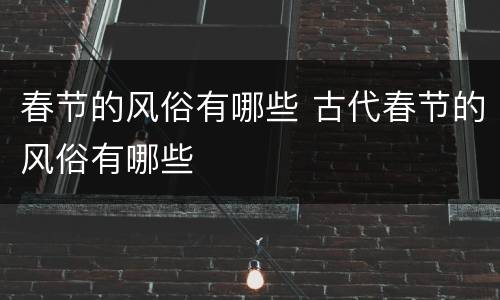 春节的风俗有哪些 古代春节的风俗有哪些