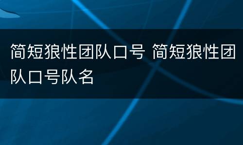 简短狼性团队口号 简短狼性团队口号队名