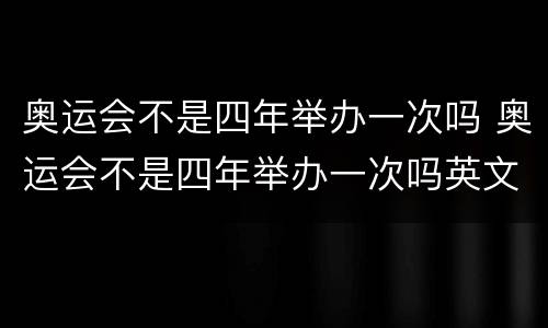 奥运会不是四年举办一次吗 奥运会不是四年举办一次吗英文