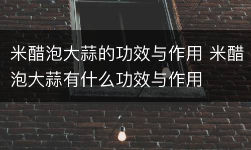 米醋泡大蒜的功效与作用 米醋泡大蒜有什么功效与作用