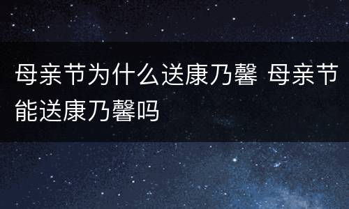 母亲节为什么送康乃馨 母亲节能送康乃馨吗
