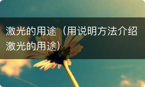 激光的用途（用说明方法介绍激光的用途）