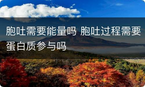 胞吐需要能量吗 胞吐过程需要蛋白质参与吗