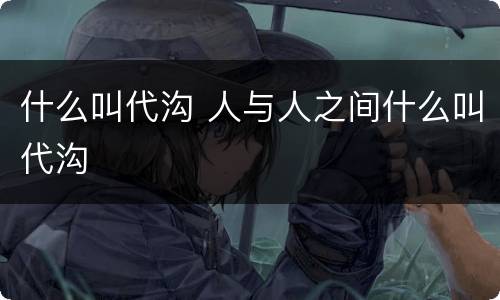 什么叫代沟 人与人之间什么叫代沟