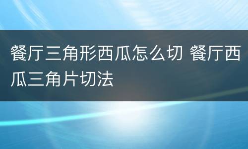 餐厅三角形西瓜怎么切 餐厅西瓜三角片切法
