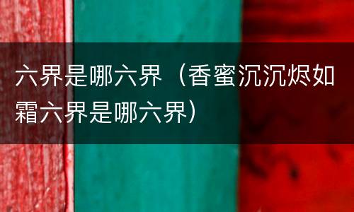 六界是哪六界（香蜜沉沉烬如霜六界是哪六界）
