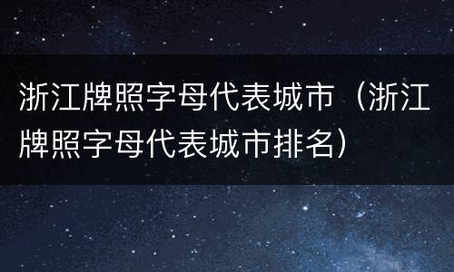 浙江牌照字母代表城市（浙江牌照字母代表城市排名）