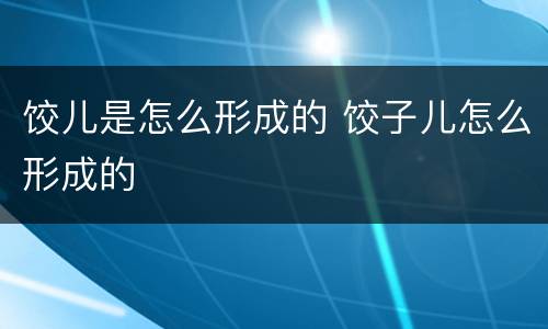 饺儿是怎么形成的 饺子儿怎么形成的