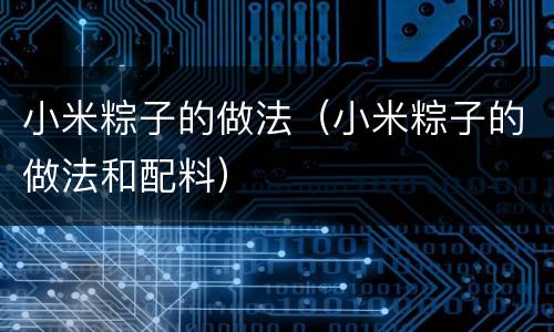 小米粽子的做法（小米粽子的做法和配料）
