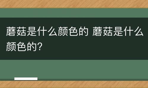蘑菇是什么颜色的 蘑菇是什么颜色的?