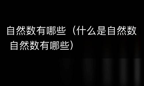 自然数有哪些（什么是自然数 自然数有哪些）
