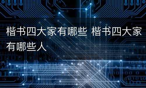 楷书四大家有哪些 楷书四大家有哪些人
