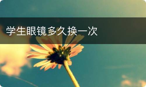 学生眼镜多久换一次