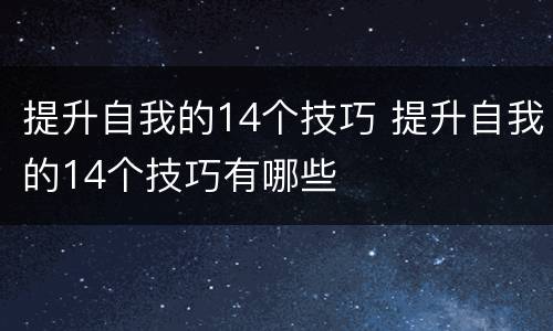 提升自我的14个技巧 提升自我的14个技巧有哪些