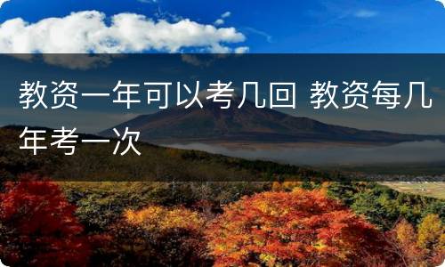 教资一年可以考几回 教资每几年考一次