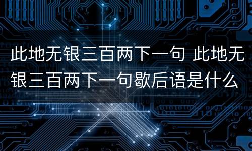 此地无银三百两下一句 此地无银三百两下一句歇后语是什么生肖