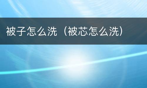 被子怎么洗（被芯怎么洗）