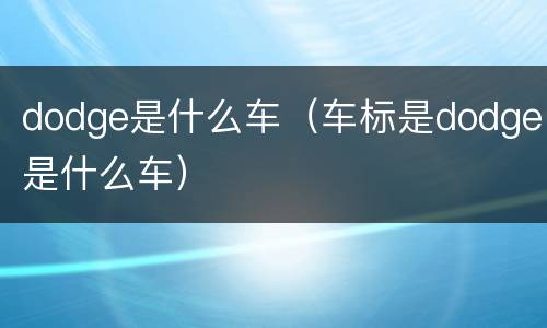dodge是什么车（车标是dodge是什么车）