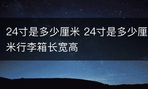 24寸是多少厘米 24寸是多少厘米行李箱长宽高