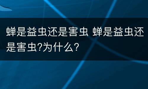 蝉是益虫还是害虫 蝉是益虫还是害虫?为什么?