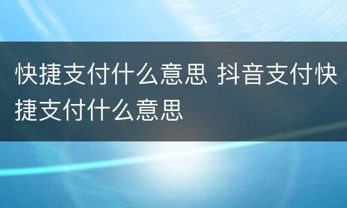 快捷支付什么意思 抖音支付快捷支付什么意思