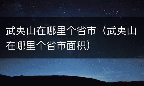 武夷山在哪里个省市（武夷山在哪里个省市面积）