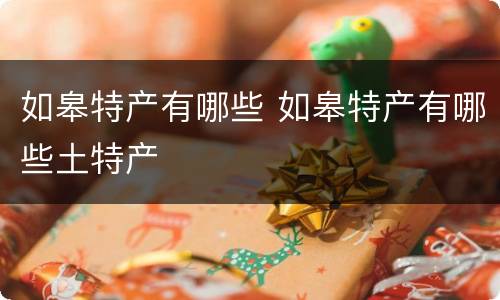 如皋特产有哪些 如皋特产有哪些土特产