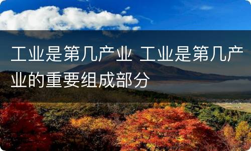 工业是第几产业 工业是第几产业的重要组成部分