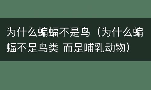 为什么蝙蝠不是鸟（为什么蝙蝠不是鸟类 而是哺乳动物）