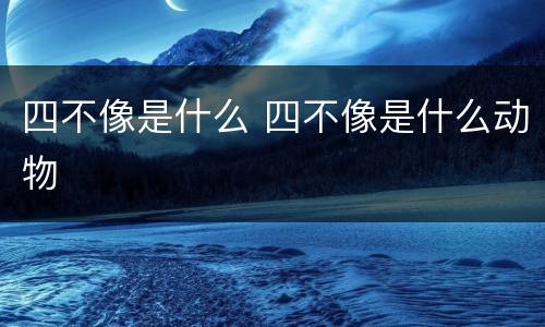 四不像是什么 四不像是什么动物