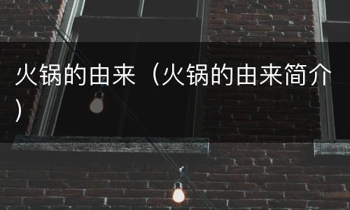 火锅的由来（火锅的由来简介）