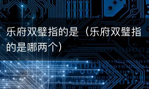 乐府双璧指的是（乐府双璧指的是哪两个）
