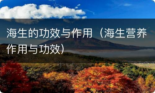 海生的功效与作用（海生营养作用与功效）