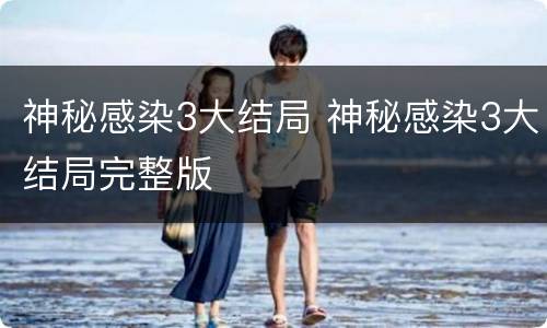 神秘感染3大结局 神秘感染3大结局完整版