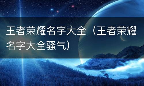 王者荣耀名字大全（王者荣耀名字大全骚气）