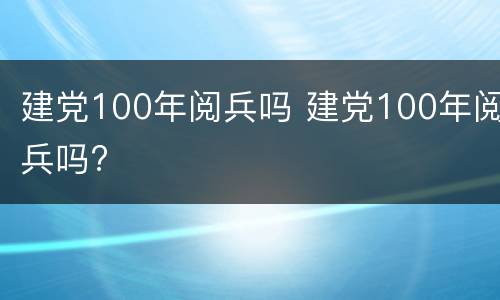 建党100年阅兵吗 建党100年阅兵吗?