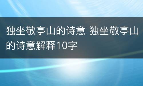 独坐敬亭山的诗意 独坐敬亭山的诗意解释10字